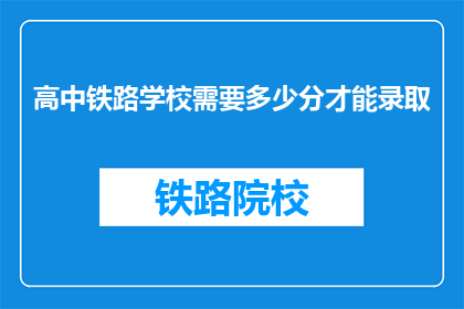高中铁路学校需要多少分才能录取(高中铁路学校录取分数线是多少？)