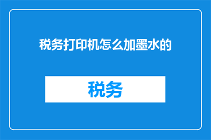 税务打印机怎么加墨水的(如何为税务打印机添加墨水？)
