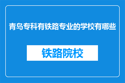青岛专科有铁路专业的学校有哪些(青岛专科院校中，哪些提供铁路专业教育？)