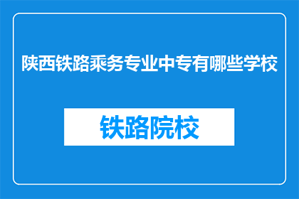 陕西铁路乘务专业中专有哪些学校(陕西铁路乘务专业中专有哪些学校？)