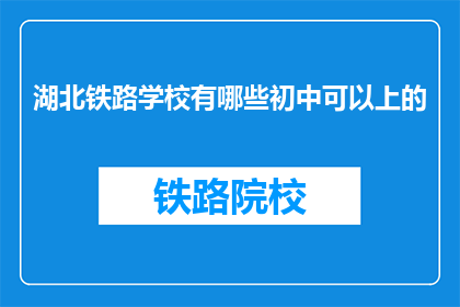 湖北铁路学校有哪些初中可以上的(湖北铁路学校初中部有哪些可以选择？)