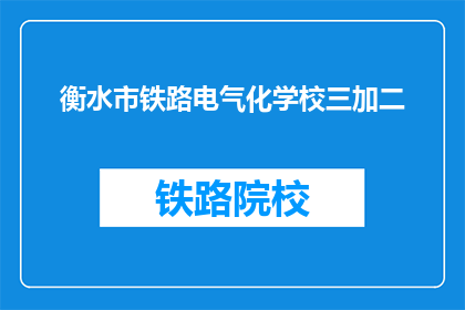 衡水市铁路电气化学校三加二(衡水市铁路电气化学校三加二模式是否值得一试？)