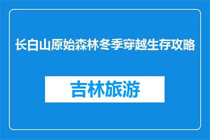 长白山原始森林冬季穿越生存攻略(冬季长白山原始森林生存指南：你准备充分了吗？)