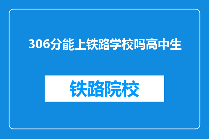 306分能上铁路学校吗高中生(306分能否上铁路学校？高中生疑问)
