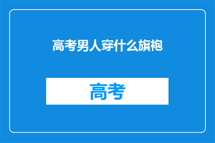 高考男人穿什么旗袍(高考期间，男士应如何选择旗袍？)
