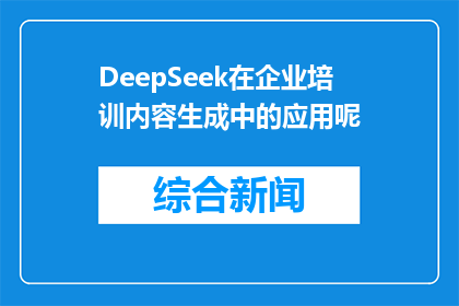 DeepSeek在企业培训内容生成中的应用呢(DeepSeek在企业培训内容生成中扮演着怎样的角色？)
