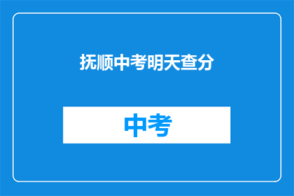抚顺中考明天查分(抚顺中考成绩明天揭晓，你准备好查分了吗？)