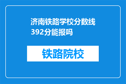 济南铁路学校分数线392分能报吗(济南铁路学校录取分数线392分，能报考吗？)