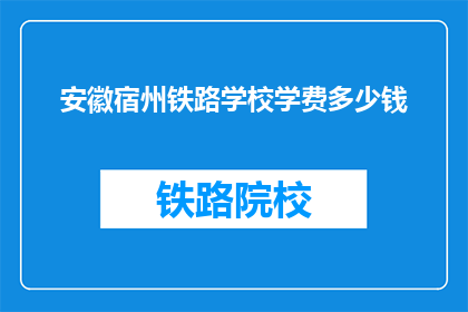 安徽宿州铁路学校学费多少钱(安徽宿州铁路学校学费是多少？)