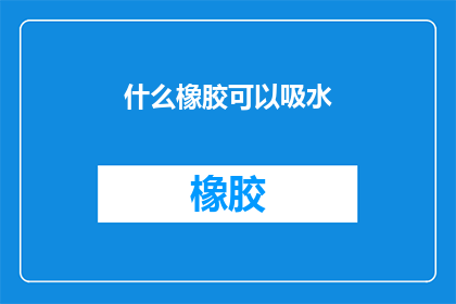 什么橡胶可以吸水(什么材料能吸收水分？)