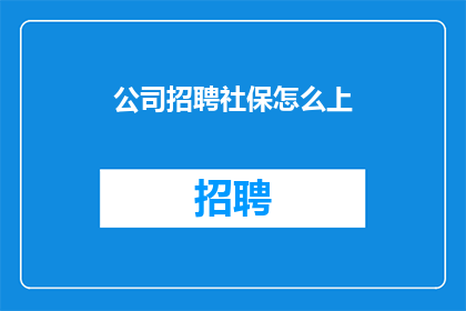 公司招聘社保怎么上(如何高效招聘社保专员？)