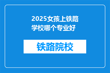 2025女孩上铁路学校哪个专业好(2025年，女孩选择铁路学校哪个专业更合适？)