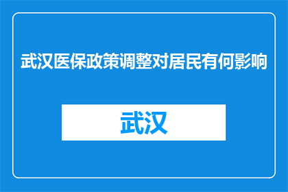 武汉医保政策调整对居民有何影响(武汉医保政策调整，居民生活将受何影响？)