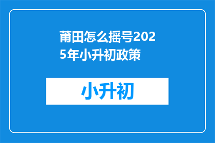 莆田怎么摇号2025年小升初政策(2025年莆田小升初摇号政策，你了解了吗？)