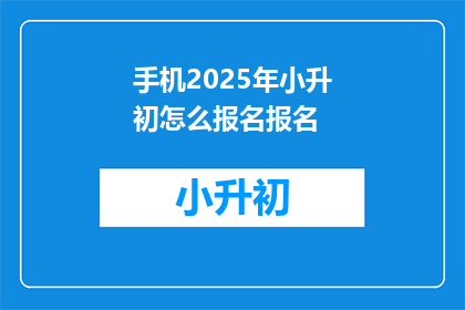 手机2025年小升初怎么报名报名