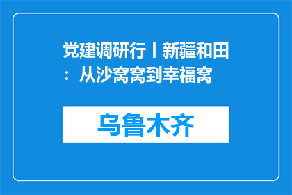 党建调研行丨新疆和田：从沙窝窝到幸福窝
