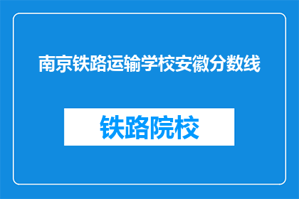 南京铁路运输学校安徽分数线(南京铁路运输学校安徽分数线是多少？)