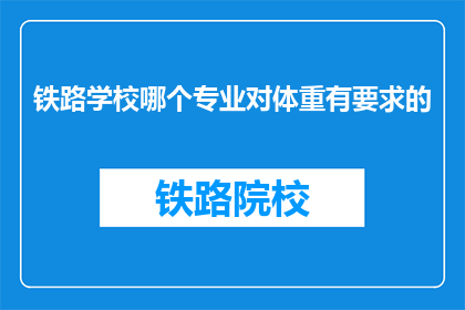 铁路学校哪个专业对体重有要求的(铁路学校中，哪些专业对体重有特别要求？)