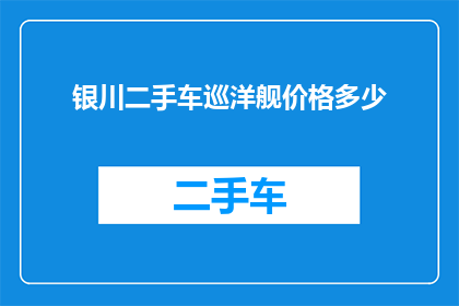 银川二手车巡洋舰价格多少(银川二手车巡洋舰价格是多少？)