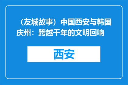 （友城故事）中国西安与韩国庆州：跨越千年的文明回响