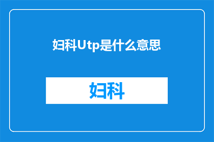 妇科Utp是什么意思(妇科Utp是什么？)