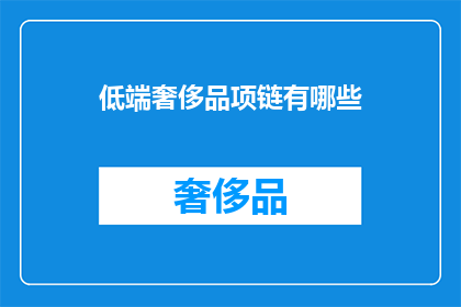 低端奢侈品项链有哪些(低端奢侈品项链有哪些？)
