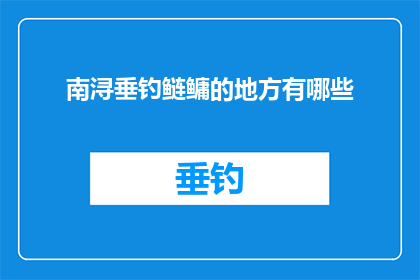 南浔垂钓鲢鳙的地方有哪些(南浔垂钓鲢鳙的绝佳地点有哪些？)