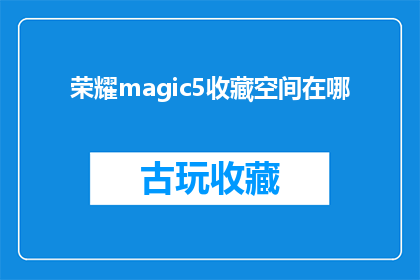 荣耀magic5收藏空间在哪(荣耀Magic5的收藏空间在哪里？)