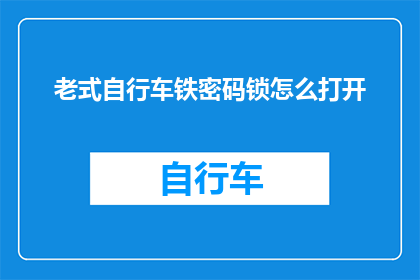 老式自行车铁密码锁怎么打开(如何解锁老式自行车的铁密码锁？)
