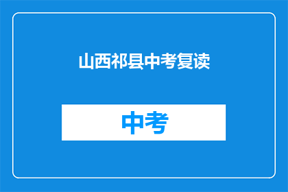 山西祁县中考复读(山西祁县中考复读现象引关注：家长学生及教育专家共同探讨其背后原因与影响)