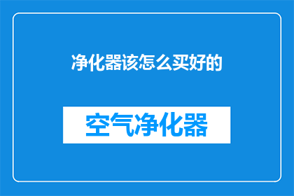 净化器该怎么买好的(如何选购一款优质的空气净化器？)