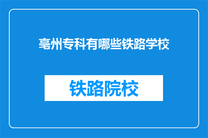 亳州专科有哪些铁路学校(亳州专科院校中，哪些学校提供铁路专业教育？)