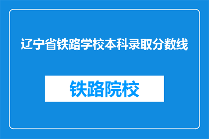辽宁省铁路学校本科录取分数线(辽宁省铁路学校本科录取分数线是多少？)