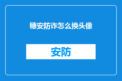 穗安防诈怎么换头像(如何更换穗安防诈的头像？)