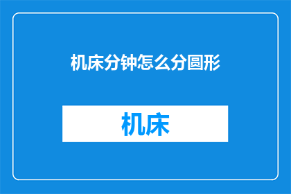 机床分钟怎么分圆形(如何将机床的分钟转换为圆形？)