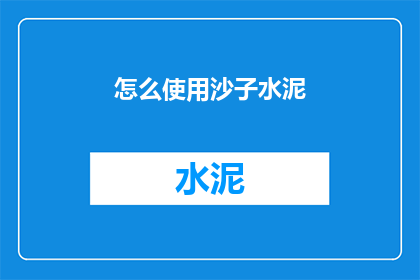 怎么使用沙子水泥(如何正确使用沙子和水泥？)