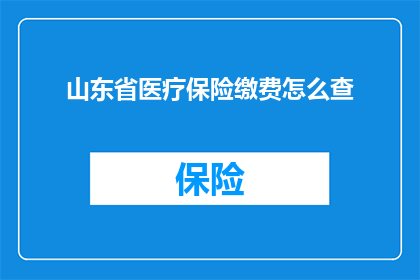 山东省医疗保险缴费怎么查(如何查询山东省医疗保险缴费情况？)