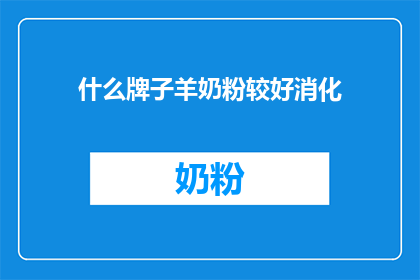 什么牌子羊奶粉较好消化(羊奶粉哪个牌子更容易消化？)