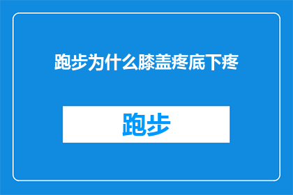 跑步为什么膝盖疼底下疼(跑步时膝盖疼痛和底下痛的原因是什么？)