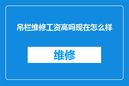 吊栏维修工资高吗现在怎么样(吊栏维修工资水平如何？当前市场状况如何？)
