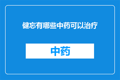 健忘有哪些中药可以治疗(哪些中药可以治疗健忘？)