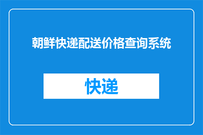 朝鲜快递配送价格查询系统(如何查询朝鲜快递配送的价格？)