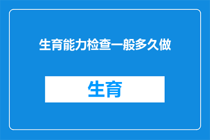 生育能力检查一般多久做(生育能力检查的最佳时间间隔是多少？)