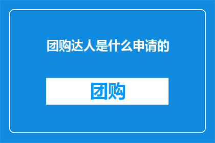 团购达人是什么申请的(团购达人是如何申请的？)