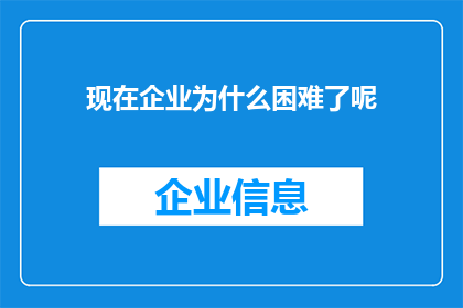 现在企业为什么困难了呢(企业当前面临困境的原因是什么？)