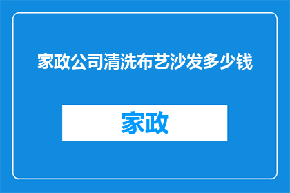 家政公司清洗布艺沙发多少钱(家政公司清洗布艺沙发的费用是多少？)