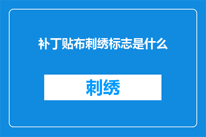 补丁贴布刺绣标志是什么(补丁贴布刺绣标志是什么？这一疑问句类型的长标题，旨在吸引读者的注意力，并激发他们对答案的好奇心通过将问题以疑问句的形式呈现，我们能够更好地引发读者的思考和讨论这种标题不仅能够引起读者的兴趣，还能够促使他们主动去寻找答案，从而提高文章的阅读率和互动性)