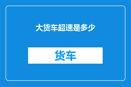大货车超速是多少(大货车超速的界限是多少？)