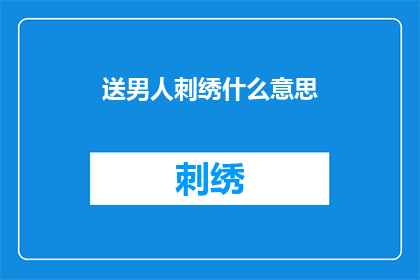 送男人刺绣什么意思(送男人刺绣的含义是什么？)