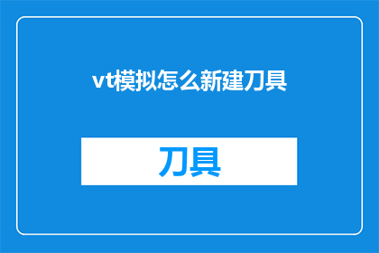 vt模拟怎么新建刀具(如何高效地在VT模拟软件中创建新的刀具？)